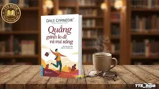 Bí quyết Quẳng gánh lo đi và vui sống: Cẩm nang chế ngự lo âu và tận hưởng cuộc đời #TTS_Book