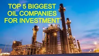 TOP 5 BIGGEST OIL COMPANIES FOR INVESTMENT