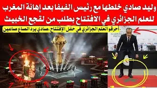 وليد صادي خلطها مع رئيس الفيفا بعد إهانة المروك للعلم الجزائري في حفل الافتتاح بطلب من لقجع الخبيث