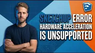 SketchUp Error Hardware Acceleration Is Unsupported (Easy Fix Guide)