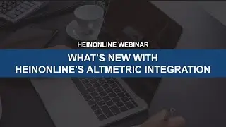 What’s New with HeinOnline’s Altmetric Integration (HeinOnline Webinar)