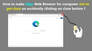 How to make Edge Web Browser for computer not to get close on accidently clicking on close button ?