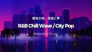 R&B Chill Wave / City Pop / 都会の夜、孤独と夢