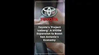 Toyota's 'Project Iceberg': A $530M Expansion to Boost San Antonio's Economy