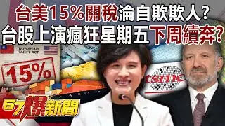 台美「15%關稅」淪自欺欺人！？台股上演瘋狂星期五…下周續奔？【57爆新聞】