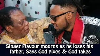 Singer Flavour mourns as he loses his father, Says God gives & God takes