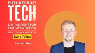 FuturePrint TECH 2024 in Cambridge: Kane Talbot, Hamamatsu Photonics