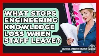 What Stops Engineering Knowledge Loss When Staff Leave? - Mechanical Engineering Explained