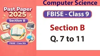 FBISE Class 9 Computer Science Past Paper 2025 | Section B (Q7&ndash;11) Solved | FBISE Solution