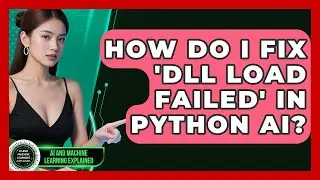 How Do I Fix 'DLL Load Failed' In Python AI? - AI and Machine Learning Explained