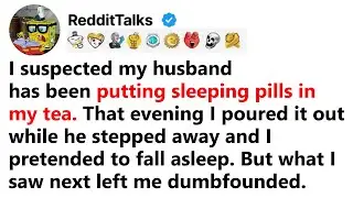 I suspected my husband has been putting sleeping pills in my tea. That evening I poured it out...