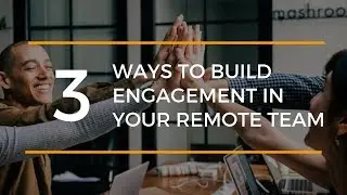 3 Ways to Build Engagement in Your Remote Team