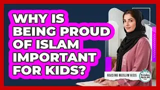Why Is Being Proud Of Islam Important For Kids?