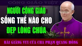 Người Công Giáo Sống Thế Nào Gọi Là Sống Đẹp Lòng Chúa? - Bài Giảng của Cha Phạm Quang Hồng
