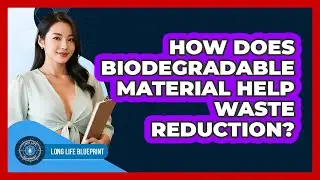 How Does Biodegradable Material Help Waste Reduction? - Long Life Blueprint