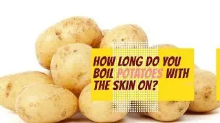 How long do you boil potatoes with the skin on?