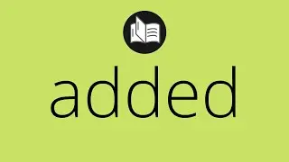 What ADDED means &bull; Meaning of ADDED &bull; added MEANING &bull; added DEFINITION