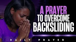 Prayer to Overcome Regressing or Backsliding | Stay Aligned with God | Daily Prayer For Women