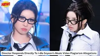 Director Responds Directly To i-dle Soyeon&rsquo;s Music Video Plagiarism Allegations