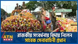 যেভাবে রাজকীয় সংবর্ধনায় বিদায় নিলেন সাবেক সেনাবাহিনী প্রধান |Former Army Chief | SM Shafiuddin