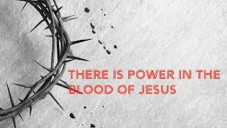 THERE IS POWER IN THE BLOOD OF JESUS