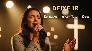 DEIXE IR&hellip; | Can&ccedil;&atilde;o Crist&atilde; de Cura e Esperan&ccedil;a | Adora&ccedil;&atilde;o Profunda