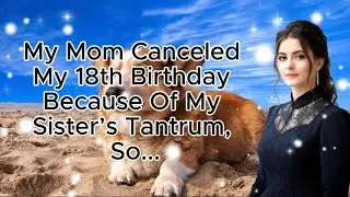 My Mom Canceled My 18th Birthday Because Of My Sister’s Tantrum, So...