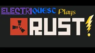 ElectriQuest Plays: Rust