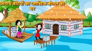 अनाथ बेटियों का प्लास्टिक बोतल का घर | Moral Stories | Hindi Kahani Jadui kahani Bedtime Fairy Tales