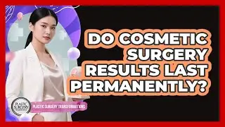 Do Cosmetic Surgery Results Last Permanently?