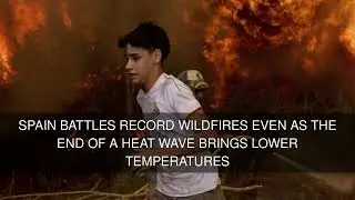 Spain battles record wildfires even as the end of a heat wave brings lower temperatures