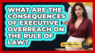 What Are The Consequences Of Executive Overreach On The Rule Of Law? - Courtroom Chronicles