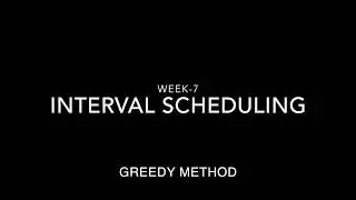 Week-7 Interval Scheduling Greedy Method