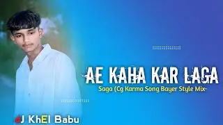 Ae Kaha Kar Laga Saga (Cg Karma Song Bayer Style Mix-dJ KhEl Babu
