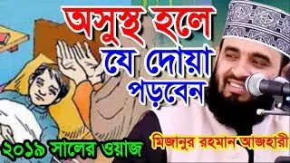 অসুস্থ হলে যে দোয়া পড়বেন । মিজানুর রহমান আজহারী । Islamic waz 2019 Mizanur Rahman Azhari