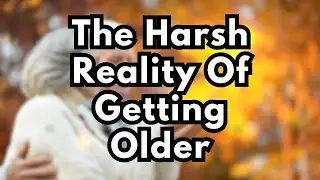 The Harsh Reality Of Getting Older