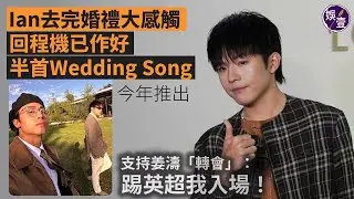 Ian陳卓賢去完婚禮大受感觸 回程機已作好半首Wedding Song今年推出｜支持姜濤「轉會」：踢英超我入場！（#ian #陳卓賢 #娛壹）