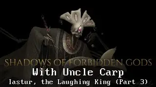 Shadows of Forbidden Gods with Uncle Carp - Iastur, the Laughing King (Part 3) // EA version 0.13