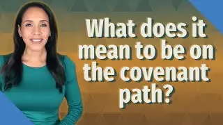 What does it mean to be on the covenant path?