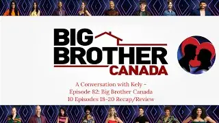 A Conversation with Kely - Episode 83: Big Brother Canada 10 Episodes 15-17 Recap/Review
