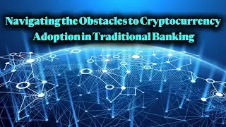 Overcoming the Challenges of Integrating Cryptocurrency into Traditional Banking Systems