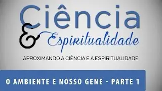 O Ambiente e Nosso Gene | Ci&ecirc;ncia e Espiritualidade | Parte 1 (10/05/2016)