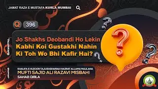 Q 396 Jo Shakhs Deobandi Ho Lekin Kabhi Koi Gustakhi Nahin Ki Toh Wo Bhi Kafir Hai? | JRM KURLA