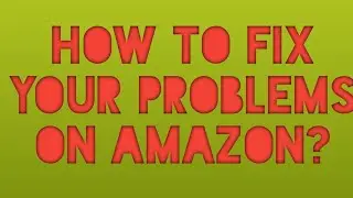 how to fix your problems on Amazon ?