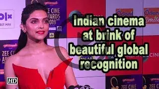 Indian cinema at brink of beautiful global recognition Deepika Padukone