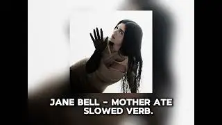 Jane Bell - MOTHER ATE (Slowed Verb. Version)