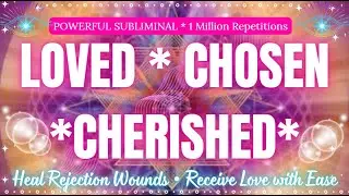 LOVED * CHOSEN * CHERISHED 💗 Heal Rejection Wounds & Receive Love with Ease | Subliminal (1M Reps)