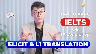 ELICIT & L1 TRANSLATION: Phương pháp dạy từ vựng hiệu quả trong lớp luyện thi IELTS