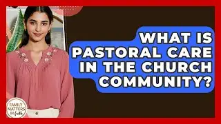 What Is Pastoral Care In The Church Community? - Family Matters in Faith