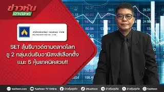 SET ลุ้นรีบาวด์ตามตลาดโลก ชู 2 กลุ่มเด่นรับอานิสงส์เลือกตั้ง แนะ 5 หุ้นเทคนิคสวย!!